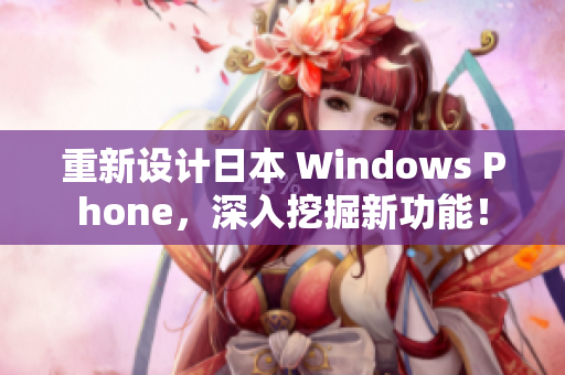 重新设计日本 Windows Phone，深入挖掘新功能！