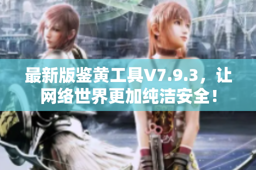 最新版鉴黄工具V7.9.3，让网络世界更加纯洁安全！