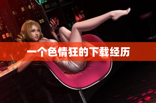 一个色情狂的下载经历