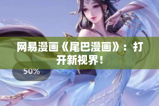 网易漫画《尾巴漫画》：打开新视界！