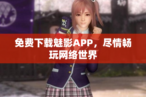 免费下载魅影APP，尽情畅玩网络世界