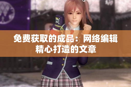 免费获取的成品：网络编辑精心打造的文章