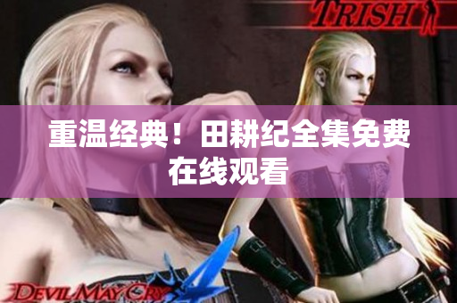 重温经典！田耕纪全集免费在线观看