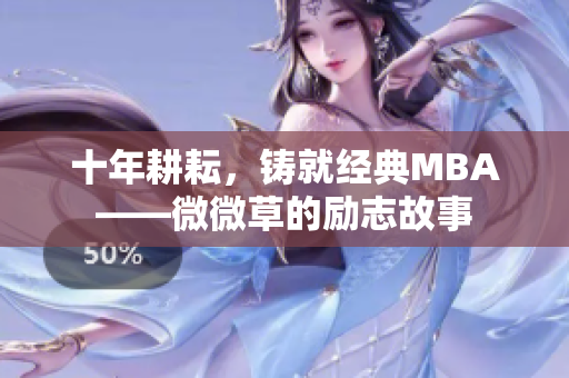 十年耕耘，铸就经典MBA——微微草的励志故事