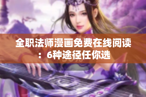 全职法师漫画免费在线阅读：6种途径任你选