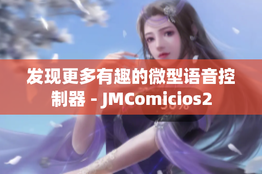 发现更多有趣的微型语音控制器 - JMComicios2