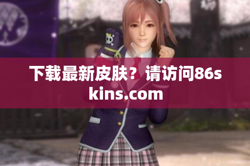 下载最新皮肤？请访问86skins.com