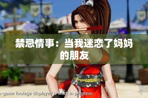 禁忌情事：当我迷恋了妈妈的朋友