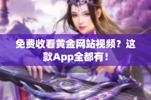 免费收看黄金网站视频？这款App全都有！