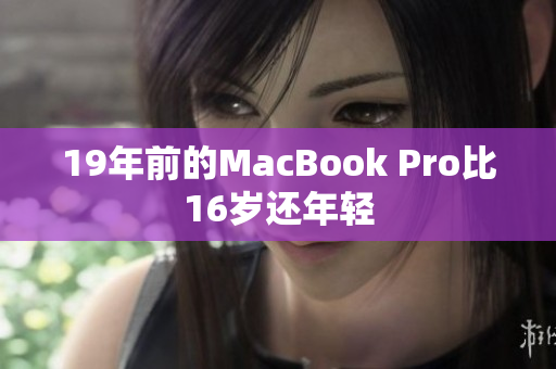 19年前的MacBook Pro比16岁还年轻