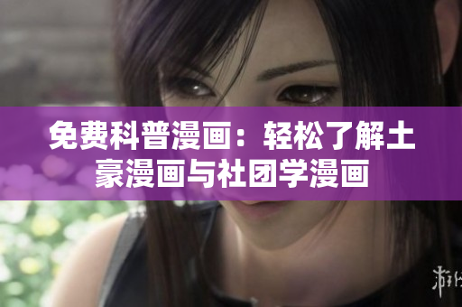 免费科普漫画：轻松了解土豪漫画与社团学漫画