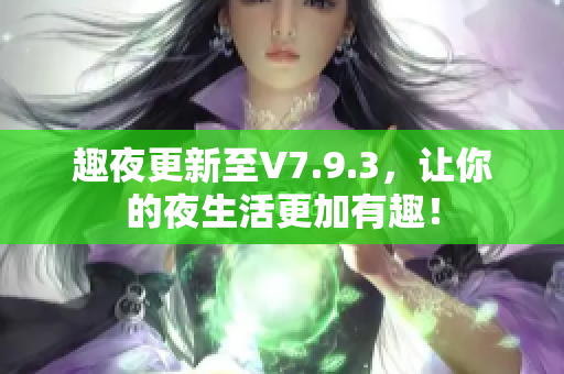 趣夜更新至V7.9.3，让你的夜生活更加有趣！