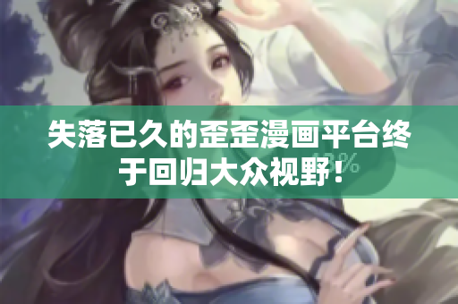 失落已久的歪歪漫画平台终于回归大众视野！