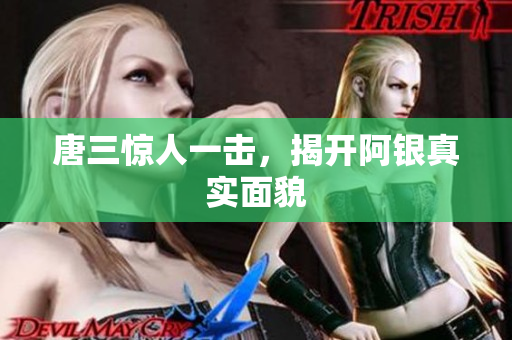 唐三惊人一击，揭开阿银真实面貌