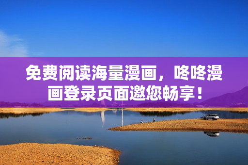 免费阅读海量漫画，咚咚漫画登录页面邀您畅享！