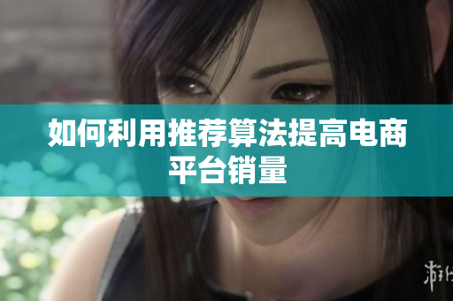 如何利用推荐算法提高电商平台销量