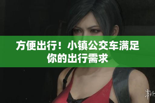 方便出行！小镇公交车满足你的出行需求