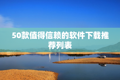 50款值得信赖的软件下载推荐列表