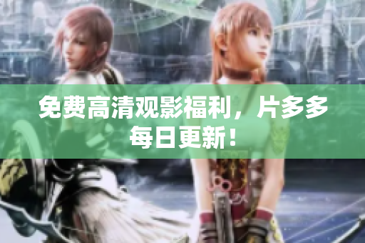免费高清观影福利，片多多每日更新！