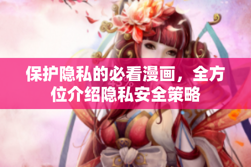 保护隐私的必看漫画，全方位介绍隐私安全策略