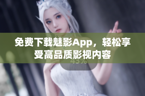 免费下载魅影App，轻松享受高品质影视内容