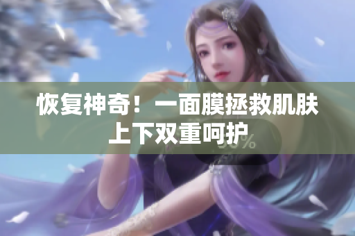 恢复神奇！一面膜拯救肌肤上下双重呵护