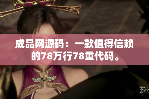 成品网源码：一款值得信赖的78万行78重代码。