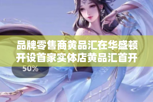 品牌零售商黄品汇在华盛顿开设首家实体店黄品汇首开线下，华盛顿迎来品牌零售商