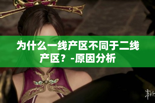 为什么一线产区不同于二线产区？-原因分析