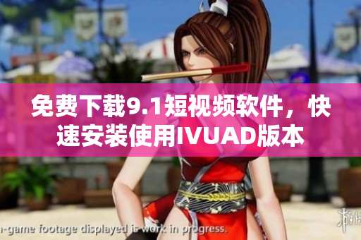 免费下载9.1短视频软件，快速安装使用IVUAD版本