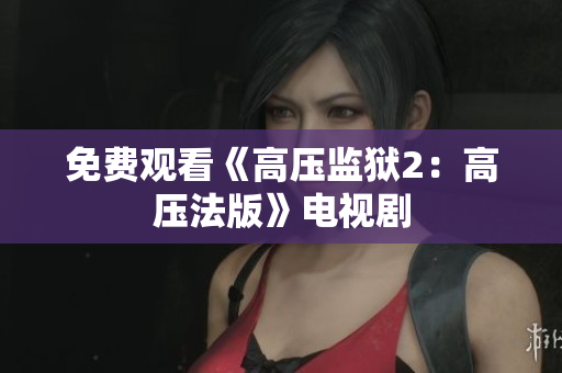 免费观看《高压监狱2：高压法版》电视剧