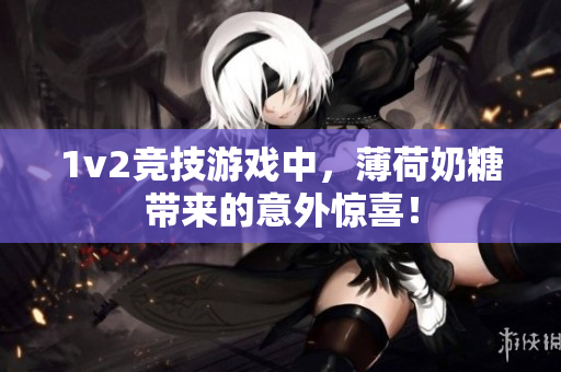 1v2竞技游戏中，薄荷奶糖带来的意外惊喜！