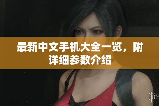 最新中文手机大全一览，附详细参数介绍