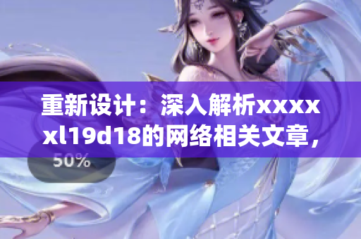 重新设计：深入解析xxxxxl19d18的网络相关文章，亲测有效！)