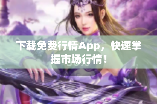 下载免费行情App，快速掌握市场行情！