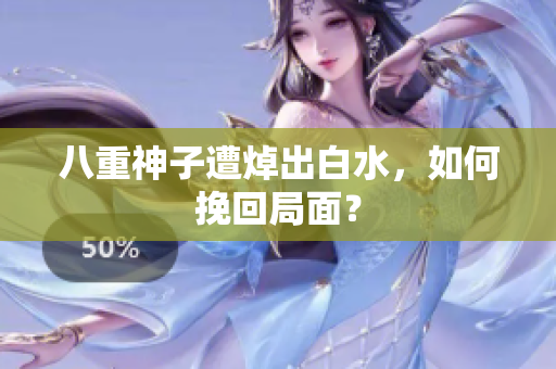 八重神子遭焯出白水，如何挽回局面？