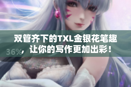 双管齐下的TXL金银花笔趣，让你的写作更加出彩！