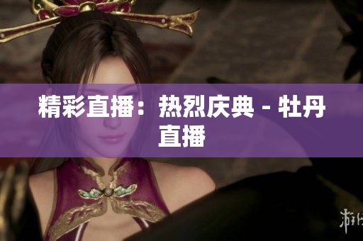 精彩直播：热烈庆典 - 牡丹直播