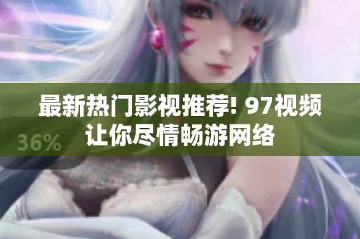 最新热门影视推荐! 97视频让你尽情畅游网络