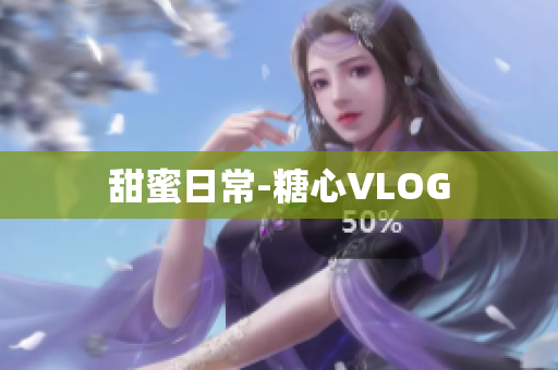 甜蜜日常-糖心VLOG