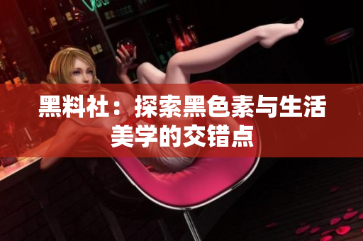黑料社：探索黑色素与生活美学的交错点