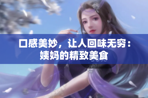 口感美妙，让人回味无穷：姨妈的精致美食