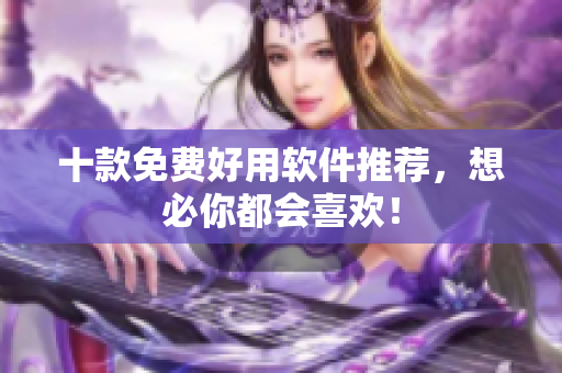 十款免费好用软件推荐，想必你都会喜欢！