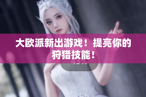 大欧派新出游戏！提亮你的狩猎技能！