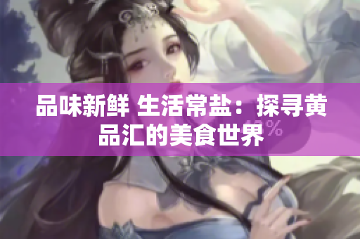 品味新鲜 生活常盐：探寻黄品汇的美食世界
