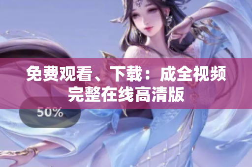 免费观看、下载：成全视频完整在线高清版