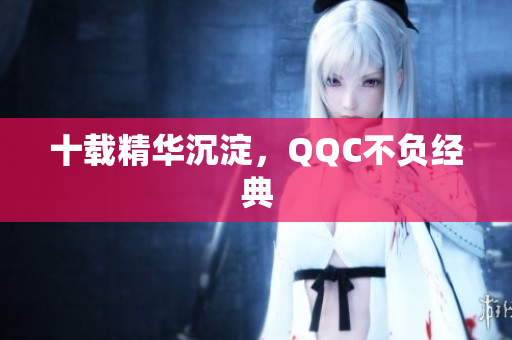 十载精华沉淀，QQC不负经典