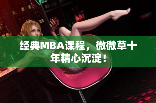经典MBA课程，微微草十年精心沉淀！