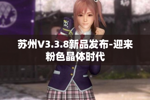 苏州V3.3.8新品发布-迎来粉色晶体时代