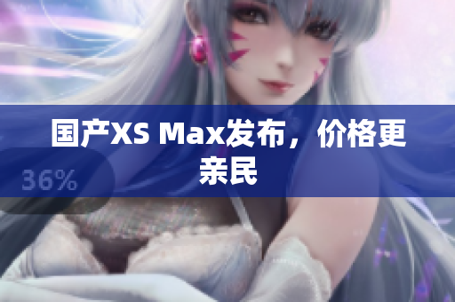 国产XS Max发布，价格更亲民